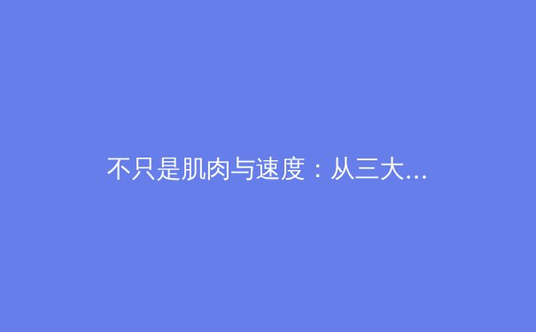 不只是肌肉与速度：从三大维度解读现代体育竞技的深层变革 - 4